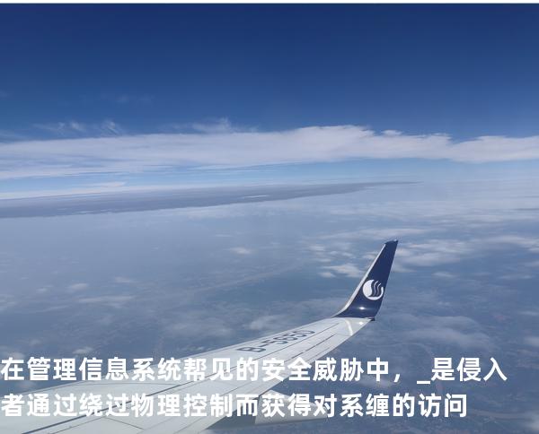 在管理信息系统帮见的安全威胁中，_是侵入者通过绕过物理控制而获得对系缠的访问
