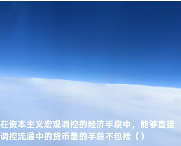 在资本主义宏观调控的经济手段中，能够直接调控流通中的货币量的手段不包括（ ）