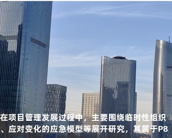 在项目管理发展过程中，主要围绕临时性组织、应对变化的应急模型等展开研究，其属于P8