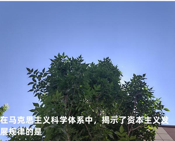 在马克思主义科学体系中，揭示了资本主义发展规律的是