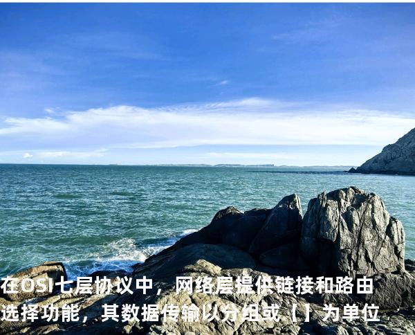 在 OSI 七层协议中，网络层提供链接和路由选择功能，其数据传输以分组或【】 为单位