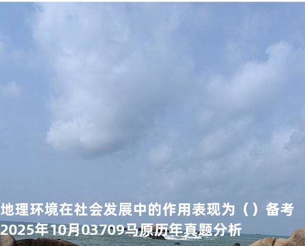 地理环境在社会发展中的作用表现为（ ）备考2025年10月 03709马原   历年真题分析