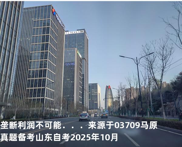 垄断利润不可能．．．来源于03709 马原真题 备考山东自考2025年10月
