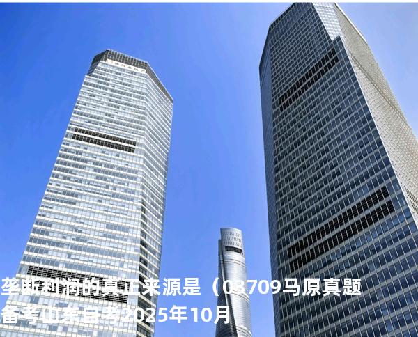 垄断利润的真正来源是（03709 马原真题 备考山东自考2025年10月