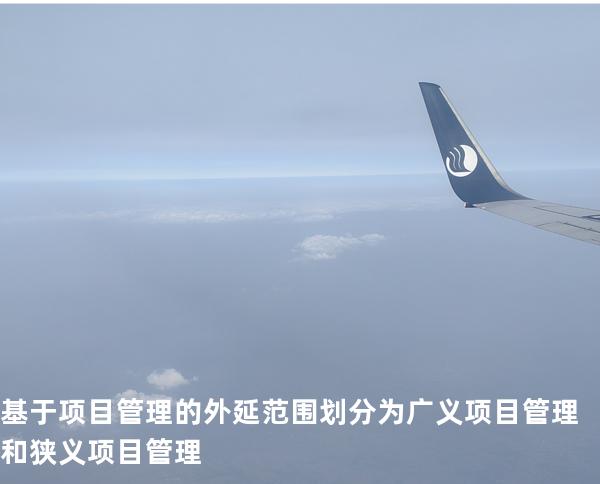 基于项目管理的外延范围划分为广义项目管理和狭义项目管理