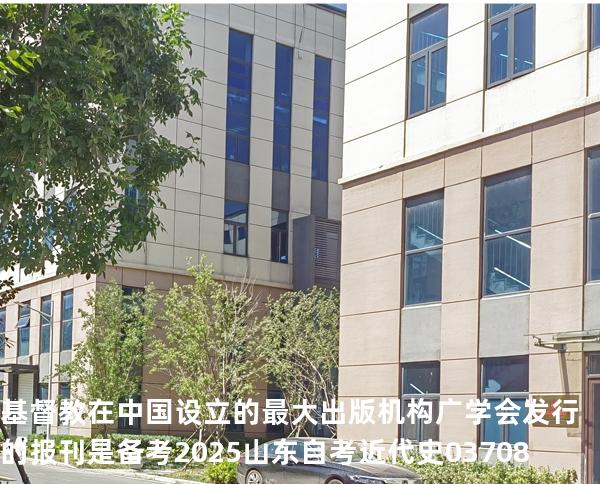基督教在中国设立的最大出版机构广学会发行的报刊是 备考2025山东自考 近代史 03708