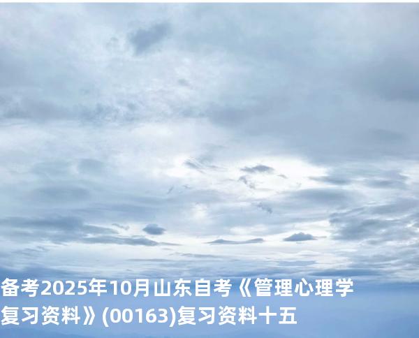 备考2025年10月山东自考《管理心理学复习资料》(00163)复习资料十五