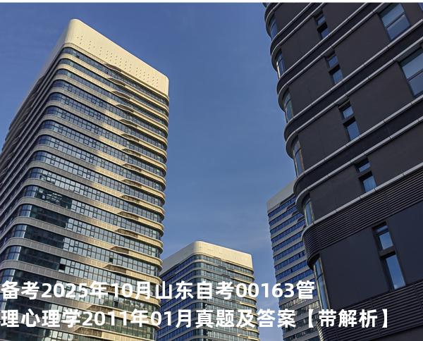 备考2025年10月山东自考00163管理心理学2011年01月真题及答案【带解析】