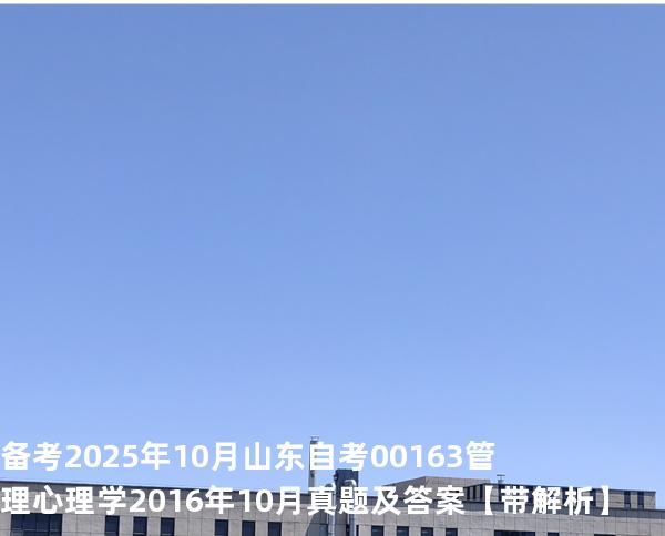 备考2025年10月山东自考00163管理心理学2016年10月真题及答案【带解析】