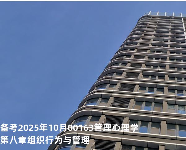 备考2025年10月00163管理心理学第八章 组织行为与管理