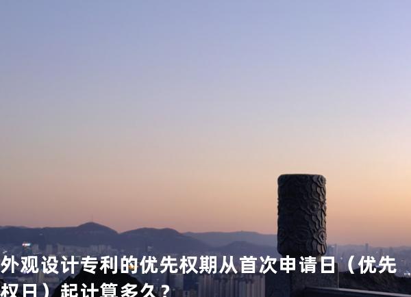 外观设计专利的优先权期从首次申请日（优先权日）起计算多久？