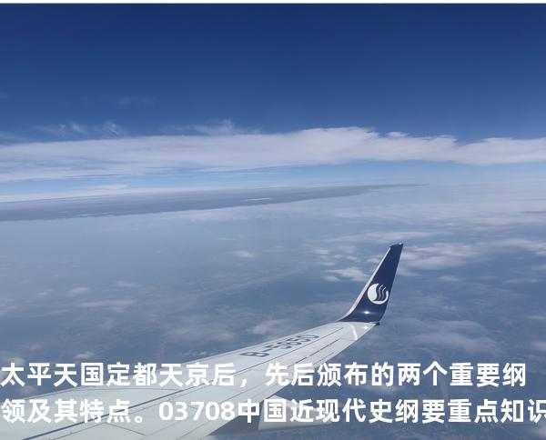 太平天国定都天京后，先后颁布的两个重要纲领及其特点。 03708 中国近现代史纲要重点知识  
