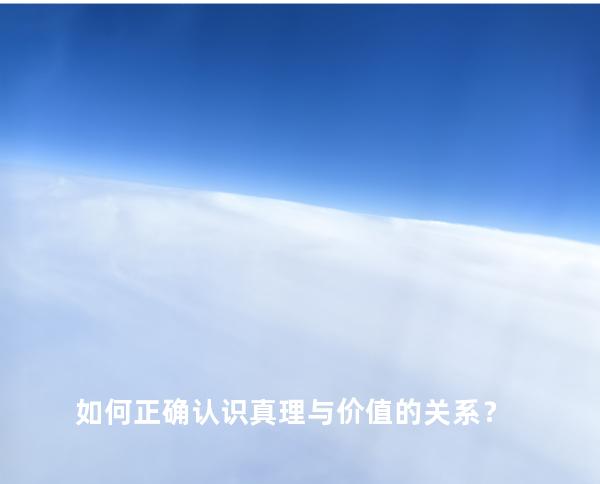 如何正确认识真理与价值的关系？