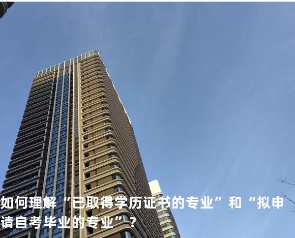 如何理解“已取得学历证书的专业”和“拟申请自考毕业的专业”？