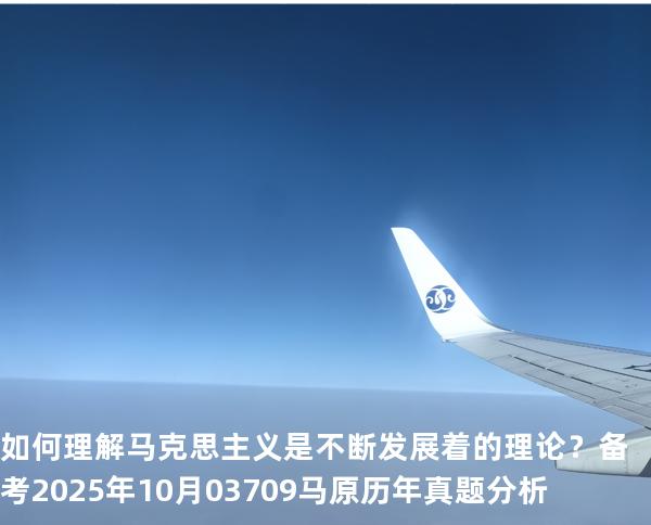 如何理解马克思主义是不断发展着的理论？ 备考2025年10月 03709马原   历年真题分析
