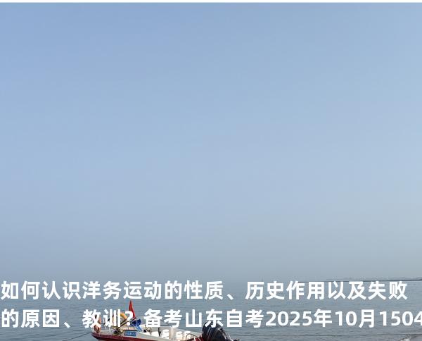 如何认识洋务运动的性质、历史作用以及失败的原因、教训？备考山东自考2025年10月 15043 