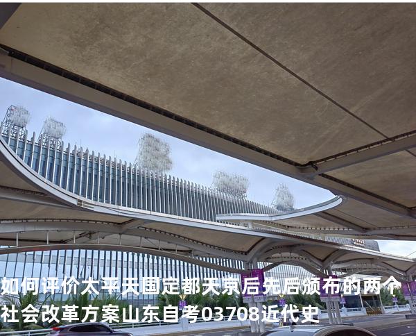 如何评价太平天国定都天京后先后颁布的两个社会改革方案?山东自考03708近代史