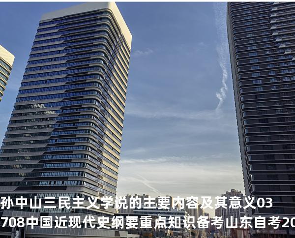 孙中山三民主义学说的主要内容及其意义03708 中国近现代史纲要重点知识   备考山东自考 2025年10月