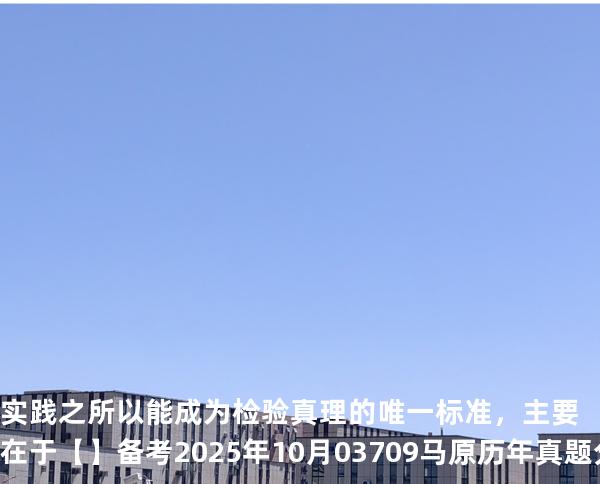 实践之所以能成为检验真理的唯一标准，主要在于【】备考2025年10月 03709马原   历年真题分析