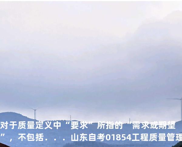 对于质量定义中“要求”所指的“需求或期望”，不包括．．．山东自考 01854工程质量管理 2024年