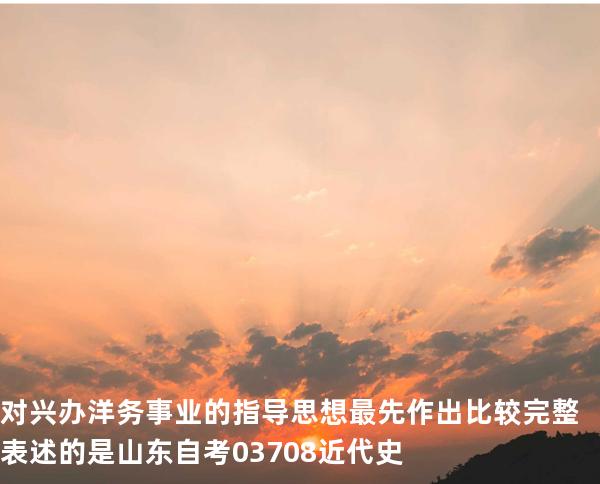  对兴办洋务事业的指导思想最先作出比较完整表述的是 山东自考03708近代史 