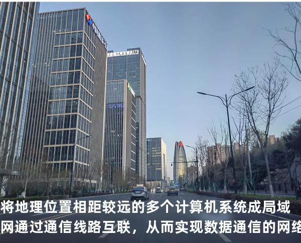 将地理位置相距较远的多个计算机系统成局域网通过通信线路互联，从而实现数据通信的网络，称为____网