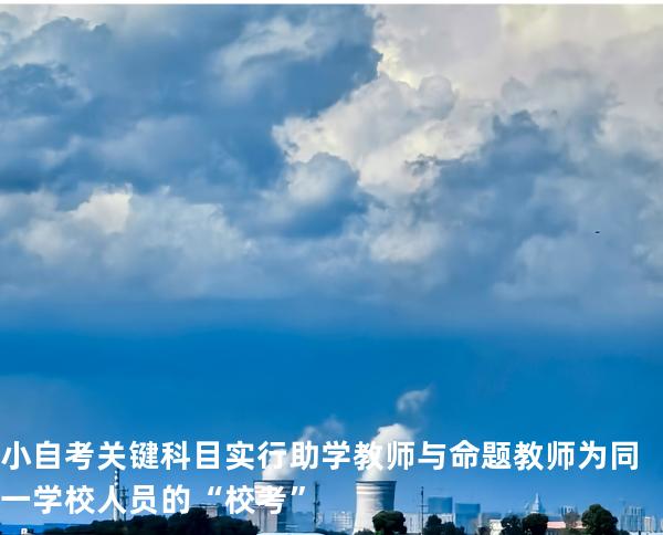 小自考关键科目实行助学教师与命题教师为同一学校人员的“校考”