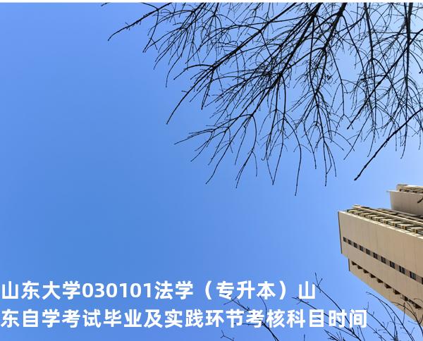 山东大学	030101	法学（专升本）山东自学考试毕业及实践环节考核科目时间