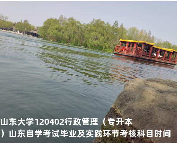 山东大学	120402	行政管理（专升本）山东自学考试毕业及实践环节考核科目时间