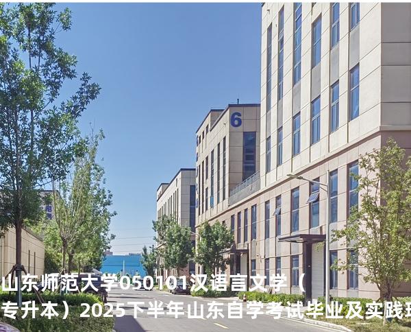 山东师范大学	050101	汉语言文学（专升本）2025下半年山东自学考试毕业及实践环节考核科目时间