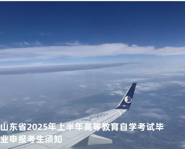 山东省2025年上半年高等教育自学考试毕业申报考生须知