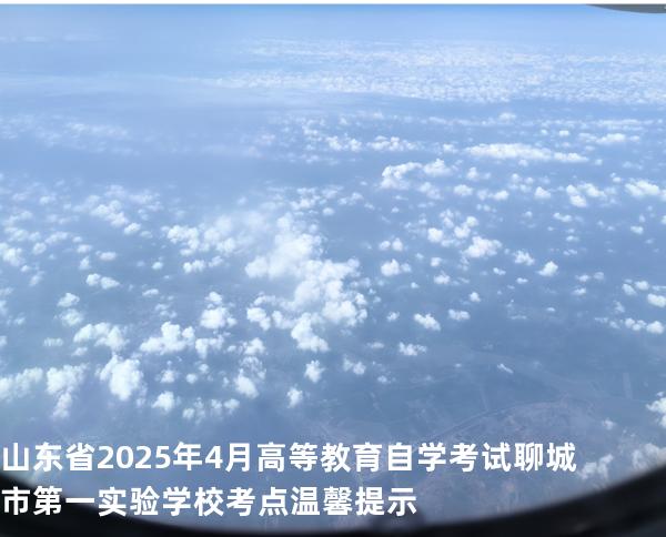 山东省2025年4月高等教育自学考试 聊城市第一实验学校考点温馨提示 