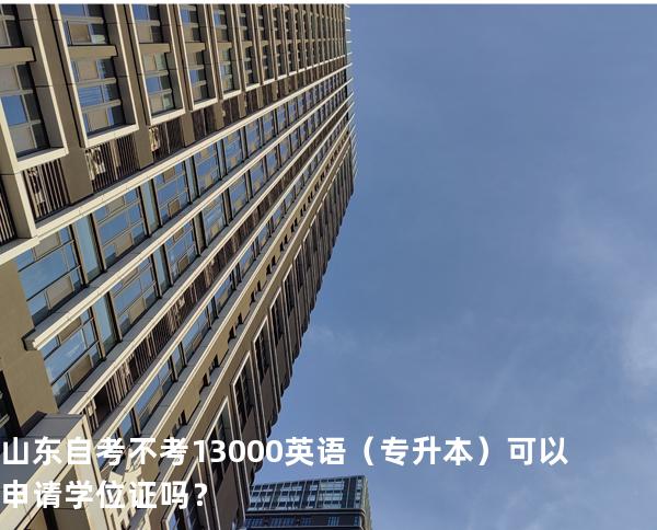 山东自考不考13000英语（专升本）可以申请学位证吗？