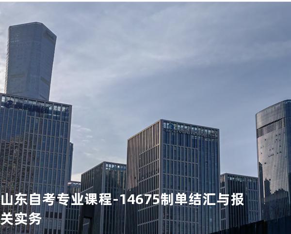 山东自考专业课程-14675制单结汇与报关实务