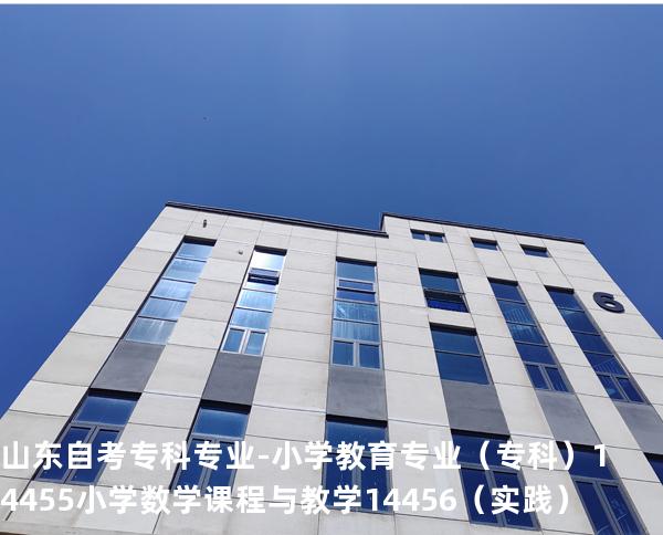 山东自考专科专业-小学教育专业（专科）14455小学数学课程与教学 14456 （实践）