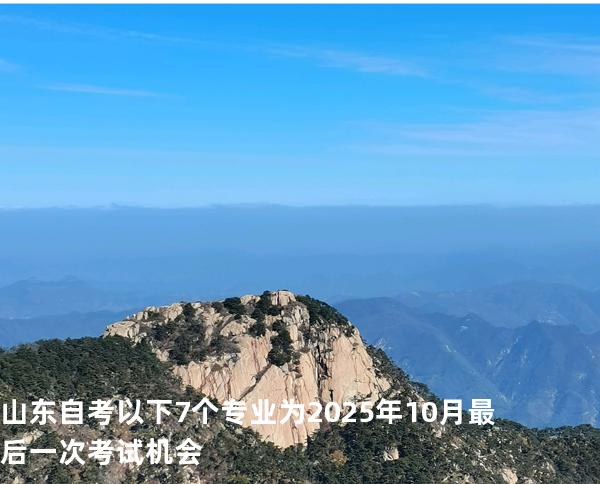 山东自考以下7个专业为2025年10月最后一次考试机会