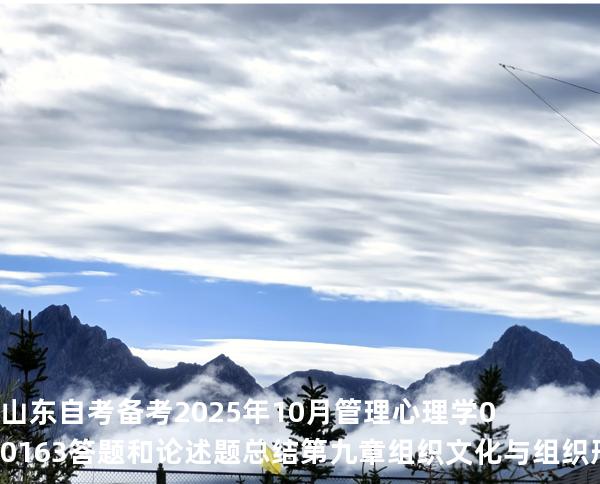 山东自考备考2025年10月管理心理学 00163答题和论述题总结第九章 组织文化与组织形象建设