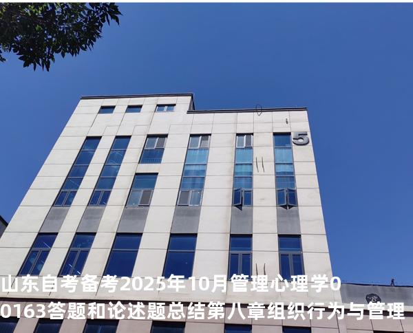 山东自考备考2025年10月管理心理学 00163答题和论述题总结 第八章 组织行为与管理