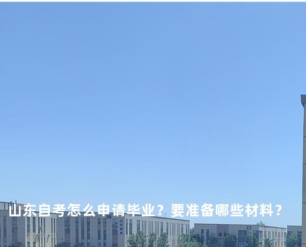 山东自考怎么申请毕业？要准备哪些材料？ 