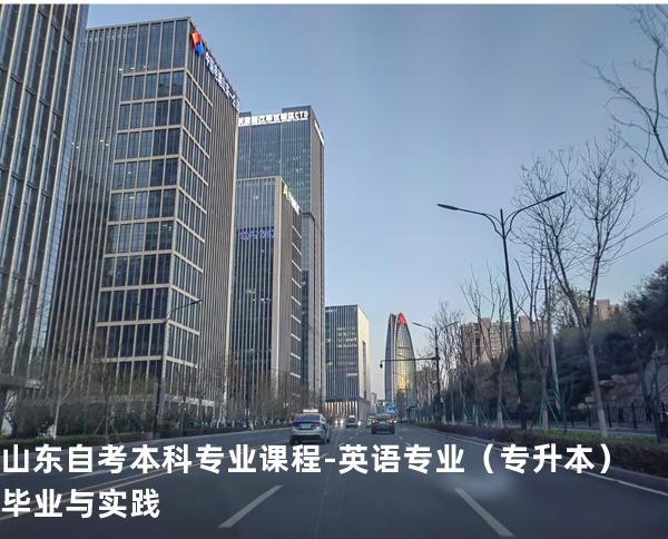 山东自考本科专业课程-英语专业（专升本）毕业与实践