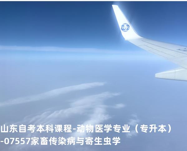 山东自考本科课程-动物医学专业（专升本）-07557家畜传染病与寄生虫学