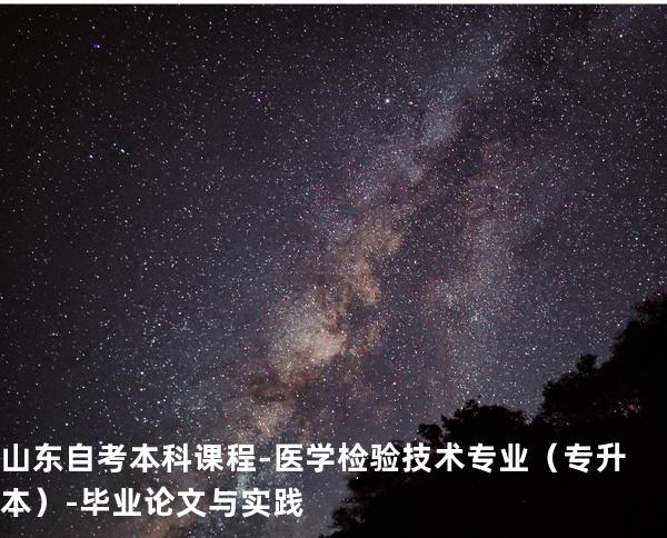 山东自考本科课程-医学检验技术专业（专升本）-毕业论文与实践