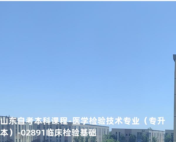 山东自考本科课程-医学检验技术专业（专升本）-02891临床检验基础