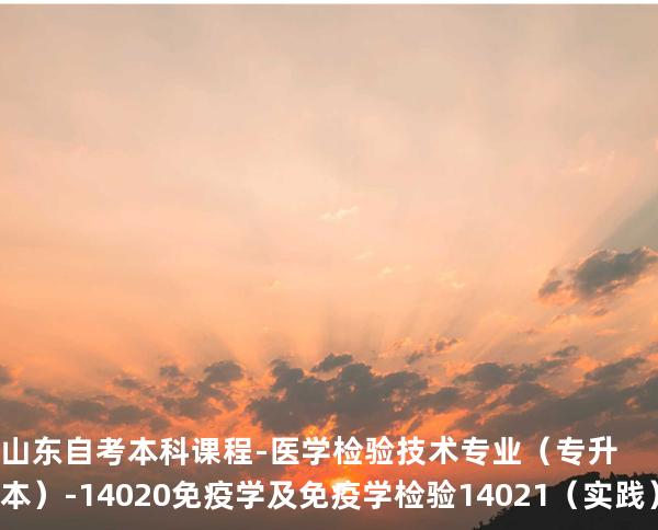 山东自考本科课程-医学检验技术专业（专升本）-14020免疫学及免疫学检验 14021 （实践）