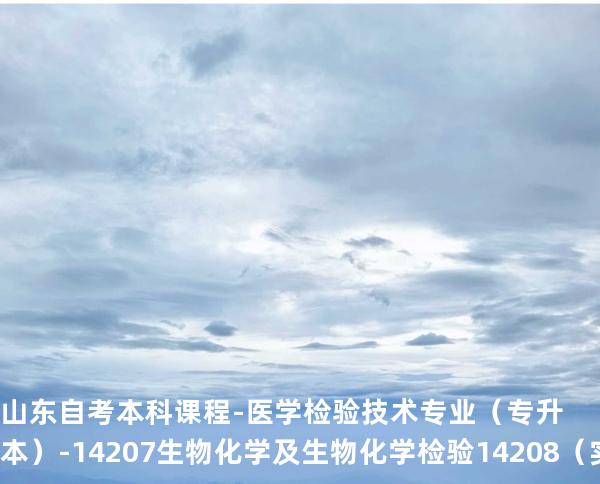 山东自考本科课程-医学检验技术专业（专升本）- 14207生物化学及生物化学检验 14208 （实践）