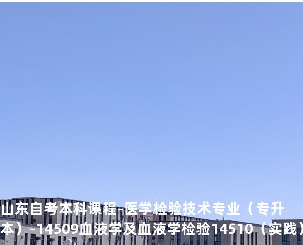 山东自考本科课程-医学检验技术专业（专升本）-14509血液学及血液学检验 14510 （实践）