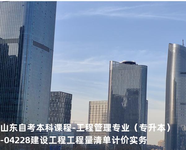 山东自考本科课程-工程管理专业（专升本）-04228建设工程工程量清单计价实务