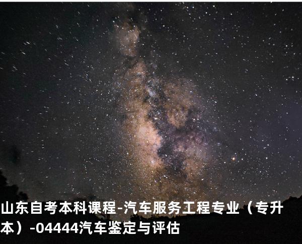 山东自考本科课程-汽车服务工程专业（专升本）-04444汽车鉴定与评估