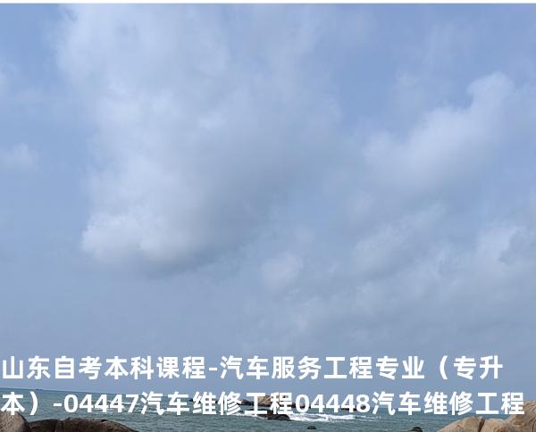 山东自考本科课程-汽车服务工程专业（专升本）-04447汽车维修工程 04448汽车维修工程（实践）