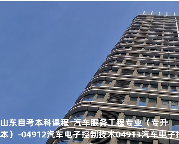 山东自考本科课程-汽车服务工程专业（专升本）-04912汽车电子控制技术 04913汽车电子控制技术（实践）